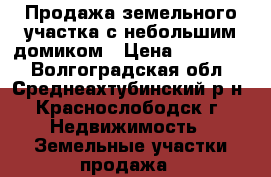 Продажа земельного участка с небольшим домиком › Цена ­ 850 000 - Волгоградская обл., Среднеахтубинский р-н, Краснослободск г. Недвижимость » Земельные участки продажа   
